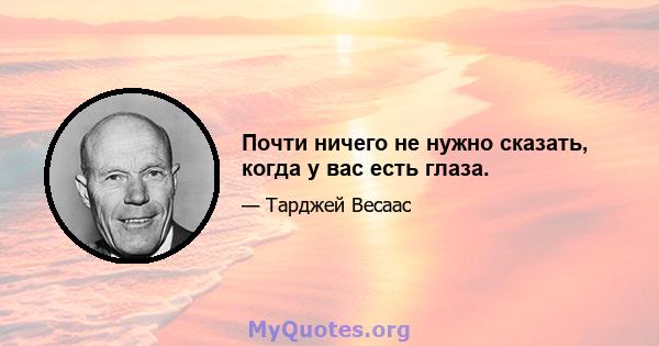 Почти ничего не нужно сказать, когда у вас есть глаза.