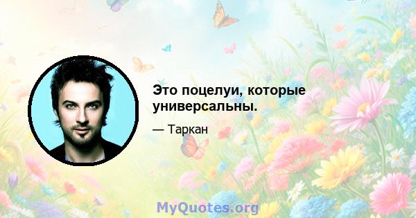 Это поцелуи, которые универсальны.