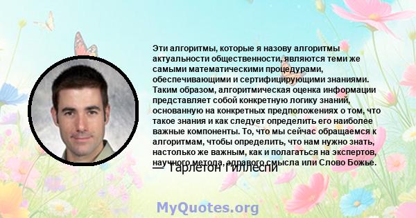 Эти алгоритмы, которые я назову алгоритмы актуальности общественности, являются теми же самыми математическими процедурами, обеспечивающими и сертифицирующими знаниями. Таким образом, алгоритмическая оценка информации