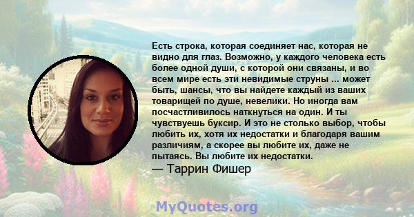 Есть строка, которая соединяет нас, которая не видно для глаз. Возможно, у каждого человека есть более одной души, с которой они связаны, и во всем мире есть эти невидимые струны ... может быть, шансы, что вы найдете