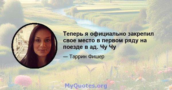 Теперь я официально закрепил свое место в первом ряду на поезде в ад. Чу Чу