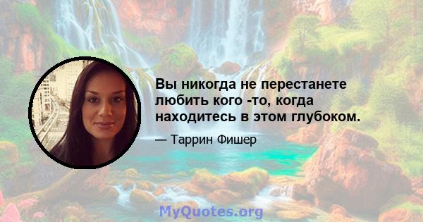 Вы никогда не перестанете любить кого -то, когда находитесь в этом глубоком.