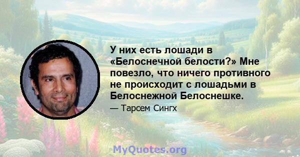 У них есть лошади в «Белоснечной белости?» Мне повезло, что ничего противного не происходит с лошадьми в Белоснежной Белоснешке.