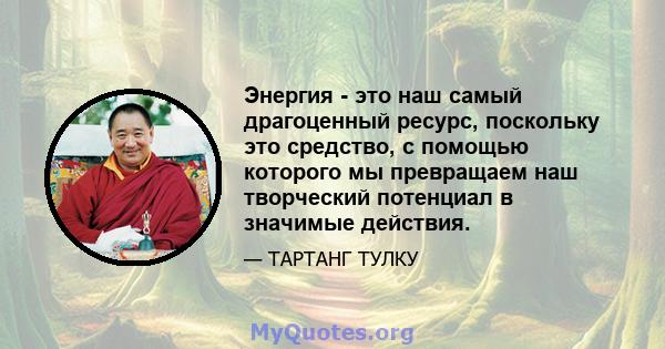 Энергия - это наш самый драгоценный ресурс, поскольку это средство, с помощью которого мы превращаем наш творческий потенциал в значимые действия.