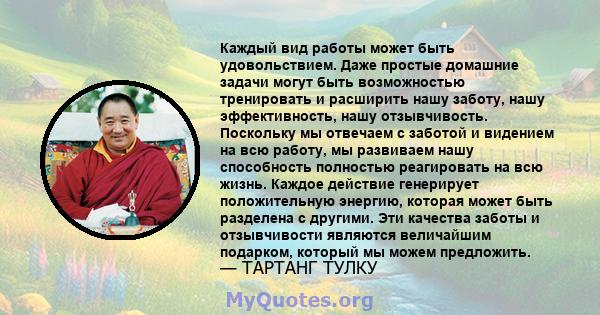 Каждый вид работы может быть удовольствием. Даже простые домашние задачи могут быть возможностью тренировать и расширить нашу заботу, нашу эффективность, нашу отзывчивость. Поскольку мы отвечаем с заботой и видением на