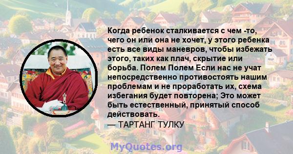 Когда ребенок сталкивается с чем -то, чего он или она не хочет, у этого ребенка есть все виды маневров, чтобы избежать этого, таких как плач, скрытие или борьба. Полем Полем Если нас не учат непосредственно