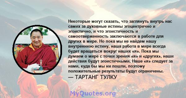 Некоторые могут сказать, что заглянуть внутрь нас самих за духовные истины эгоцентрично и эгоистично, и что эгоистичность и самоотверженность заключаются в работе для других в мире. Но пока мы не найдем нашу внутреннюю