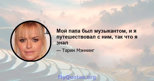 Мой папа был музыкантом, и я путешествовал с ним, так что я знал