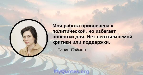 Моя работа привлечена к политической, но избегает повестки дня. Нет неотъемлемой критики или поддержки.