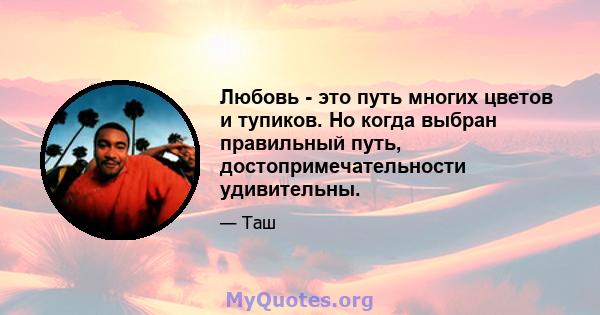 Любовь - это путь многих цветов и тупиков. Но когда выбран правильный путь, достопримечательности удивительны.