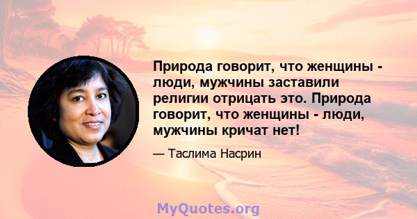 Природа говорит, что женщины - люди, мужчины заставили религии отрицать это. Природа говорит, что женщины - люди, мужчины кричат ​​нет!