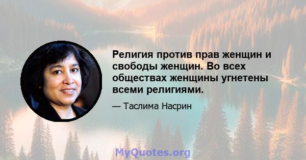 Религия против прав женщин и свободы женщин. Во всех обществах женщины угнетены всеми религиями.