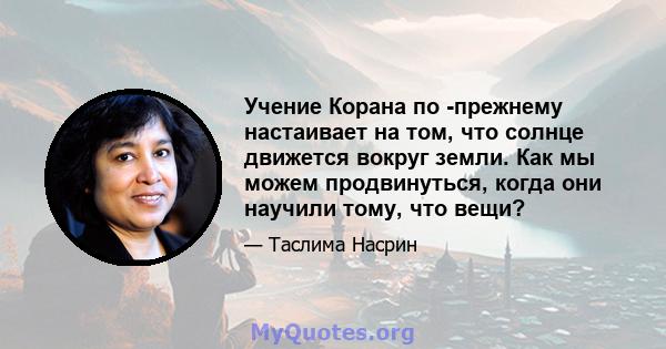 Учение Корана по -прежнему настаивает на том, что солнце движется вокруг земли. Как мы можем продвинуться, когда они научили тому, что вещи?