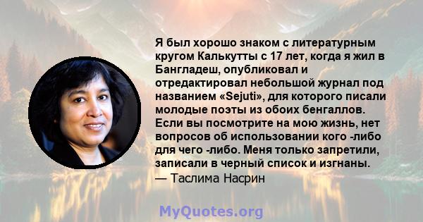 Я был хорошо знаком с литературным кругом Калькутты с 17 лет, когда я жил в Бангладеш, опубликовал и отредактировал небольшой журнал под названием «Sejuti», для которого писали молодые поэты из обоих бенгаллов. Если вы