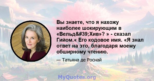 Вы знаете, что я нахожу наиболее шокирующим в «Вельд'Хив»? » - сказал Гийом.« Его кодовое имя. «Я знал ответ на это, благодаря моему обширному чтению.