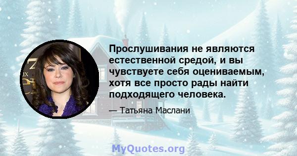 Прослушивания не являются естественной средой, и вы чувствуете себя оцениваемым, хотя все просто рады найти подходящего человека.