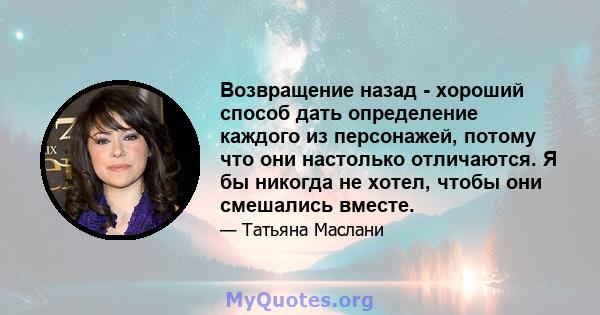 Возвращение назад - хороший способ дать определение каждого из персонажей, потому что они настолько отличаются. Я бы никогда не хотел, чтобы они смешались вместе.