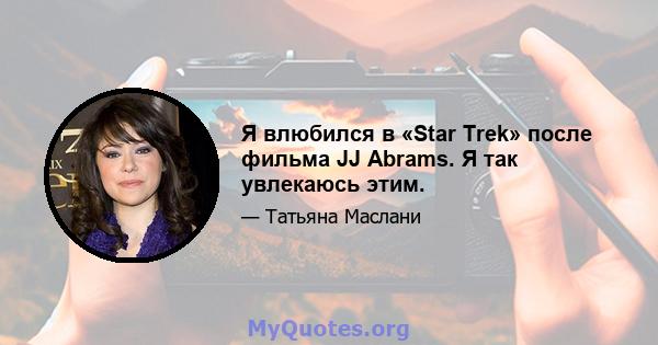 Я влюбился в «Star Trek» после фильма JJ Abrams. Я так увлекаюсь этим.