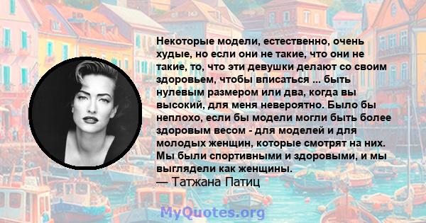 Некоторые модели, естественно, очень худые, но если они не такие, что они не такие, то, что эти девушки делают со своим здоровьем, чтобы вписаться ... быть нулевым размером или два, когда вы высокий, для меня