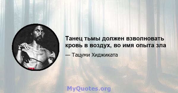 Танец тьмы должен взволновать кровь в воздух, во имя опыта зла