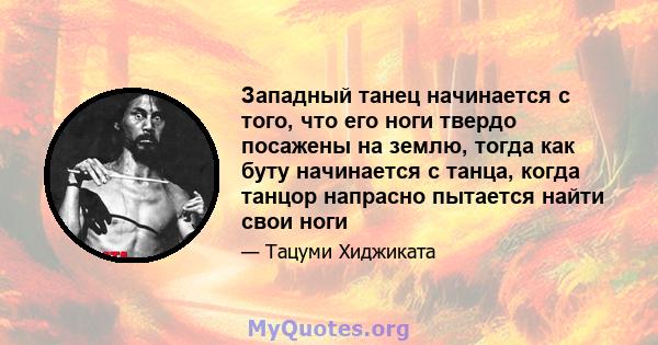 Западный танец начинается с того, что его ноги твердо посажены на землю, тогда как буту начинается с танца, когда танцор напрасно пытается найти свои ноги