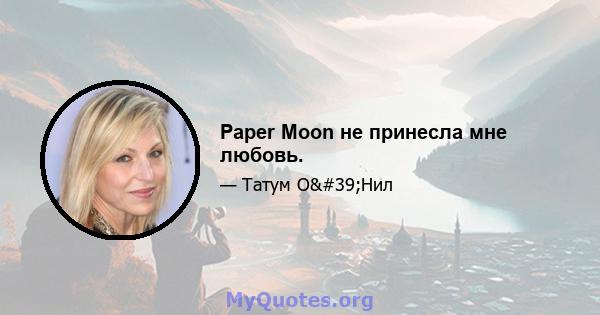 Paper Moon не принесла мне любовь.