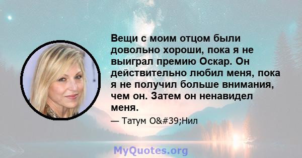 Вещи с моим отцом были довольно хороши, пока я не выиграл премию Оскар. Он действительно любил меня, пока я не получил больше внимания, чем он. Затем он ненавидел меня.