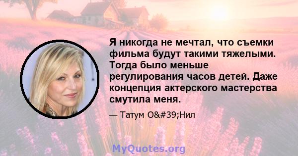 Я никогда не мечтал, что съемки фильма будут такими тяжелыми. Тогда было меньше регулирования часов детей. Даже концепция актерского мастерства смутила меня.