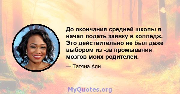 До окончания средней школы я начал подать заявку в колледж. Это действительно не был даже выбором из -за промывания мозгов моих родителей.