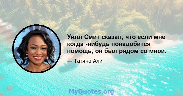 Уилл Смит сказал, что если мне когда -нибудь понадобится помощь, он был рядом со мной.