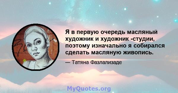 Я в первую очередь масляный художник и художник -студии, поэтому изначально я собирался сделать масляную живопись.