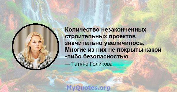 Количество незаконченных строительных проектов значительно увеличилось. Многие из них не покрыты какой -либо безопасностью