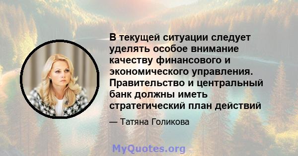 В текущей ситуации следует уделять особое внимание качеству финансового и экономического управления. Правительство и центральный банк должны иметь стратегический план действий