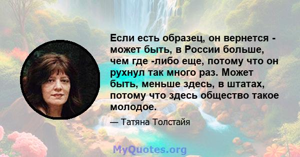 Если есть образец, он вернется - может быть, в России больше, чем где -либо еще, потому что он рухнул так много раз. Может быть, меньше здесь, в штатах, потому что здесь общество такое молодое.