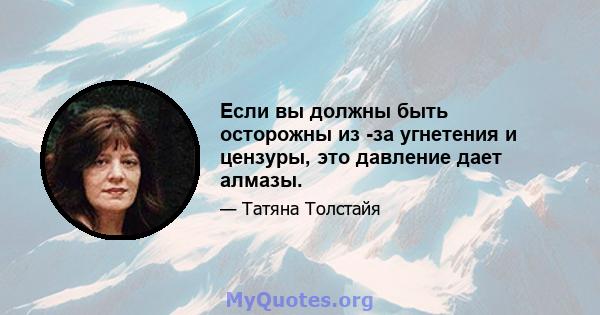 Если вы должны быть осторожны из -за угнетения и цензуры, это давление дает алмазы.