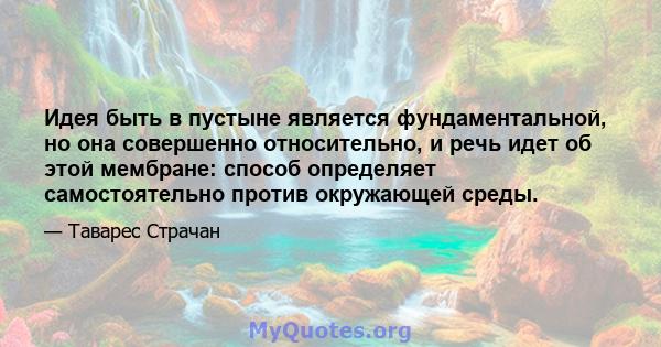 Идея быть в пустыне является фундаментальной, но она совершенно относительно, и речь идет об этой мембране: способ определяет самостоятельно против окружающей среды.