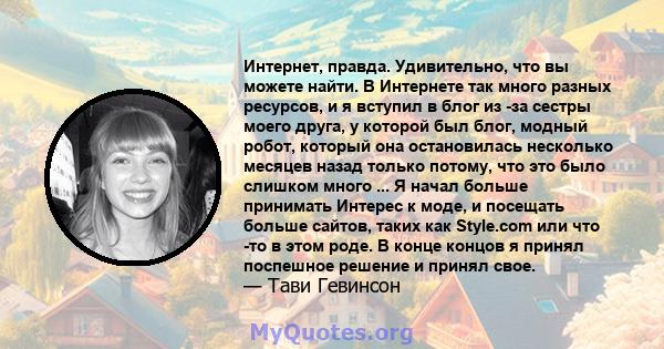 Интернет, правда. Удивительно, что вы можете найти. В Интернете так много разных ресурсов, и я вступил в блог из -за сестры моего друга, у которой был блог, модный робот, который она остановилась несколько месяцев назад 