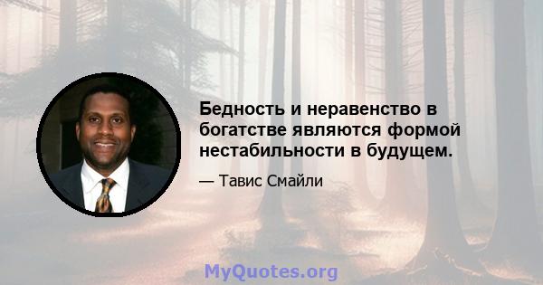 Бедность и неравенство в богатстве являются формой нестабильности в будущем.