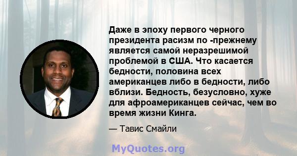 Даже в эпоху первого черного президента расизм по -прежнему является самой неразрешимой проблемой в США. Что касается бедности, половина всех американцев либо в бедности, либо вблизи. Бедность, безусловно, хуже для