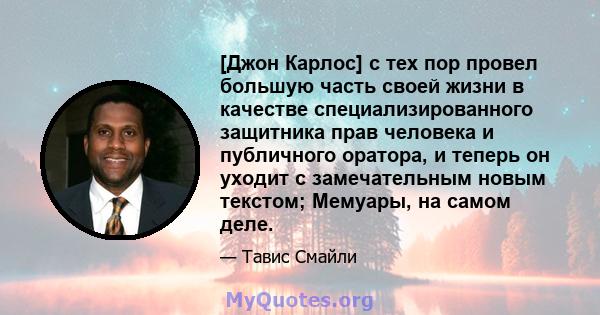 [Джон Карлос] с тех пор провел большую часть своей жизни в качестве специализированного защитника прав человека и публичного оратора, и теперь он уходит с замечательным новым текстом; Мемуары, на самом деле.