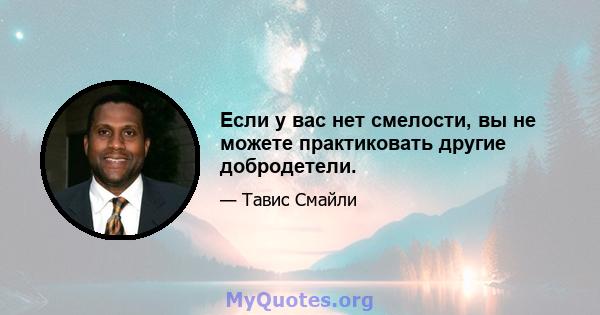 Если у вас нет смелости, вы не можете практиковать другие добродетели.