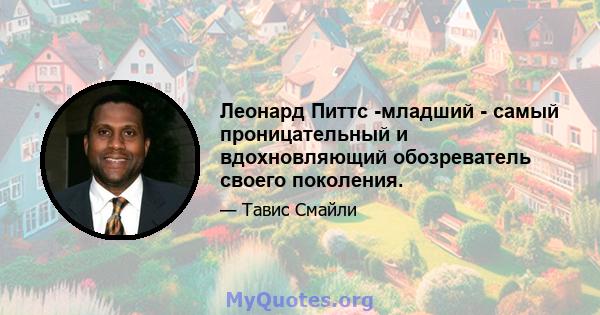 Леонард Питтс -младший - самый проницательный и вдохновляющий обозреватель своего поколения.