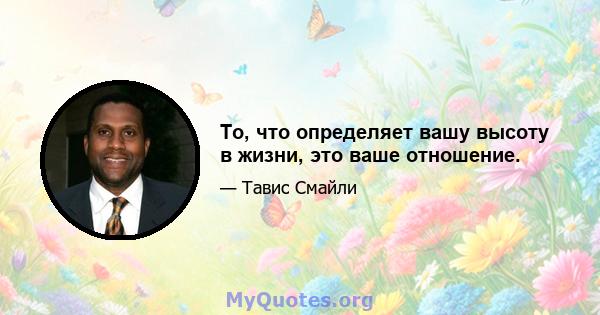 То, что определяет вашу высоту в жизни, это ваше отношение.