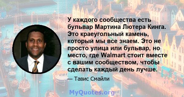 У каждого сообщества есть бульвар Мартина Лютера Кинга. Это краеугольный камень, который мы все знаем. Это не просто улица или бульвар, но место, где Walmart стоит вместе с вашим сообществом, чтобы сделать каждый день