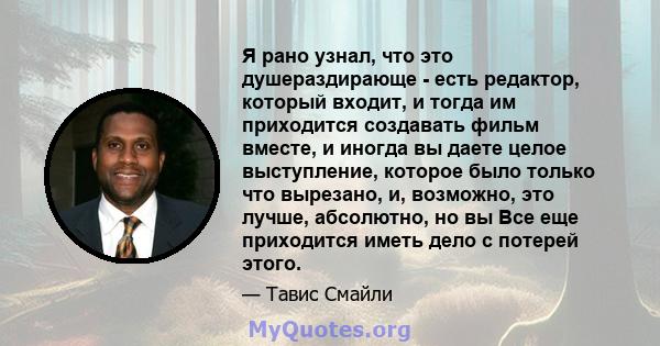 Я рано узнал, что это душераздирающе - есть редактор, который входит, и тогда им приходится создавать фильм вместе, и иногда вы даете целое выступление, которое было только что вырезано, и, возможно, это лучше,