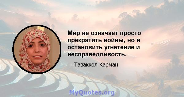 Мир не означает просто прекратить войны, но и остановить угнетение и несправедливость.