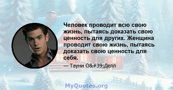 Человек проводит всю свою жизнь, пытаясь доказать свою ценность для других. Женщина проводит свою жизнь, пытаясь доказать свою ценность для себя.