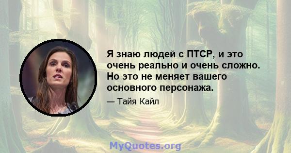 Я знаю людей с ПТСР, и это очень реально и очень сложно. Но это не меняет вашего основного персонажа.