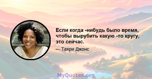 Если когда -нибудь было время, чтобы вырубить какую -то кругу, это сейчас.