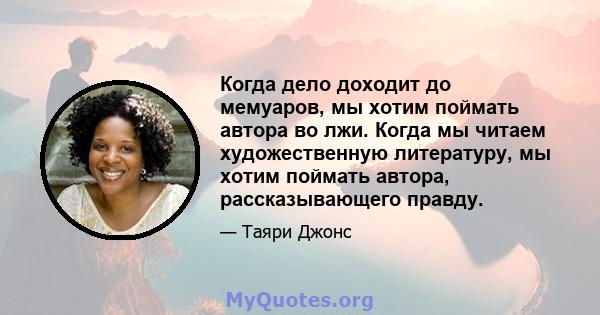 Когда дело доходит до мемуаров, мы хотим поймать автора во лжи. Когда мы читаем художественную литературу, мы хотим поймать автора, рассказывающего правду.